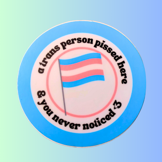 "A Trans Person Pissed Here & You Never Noticed" Sticker